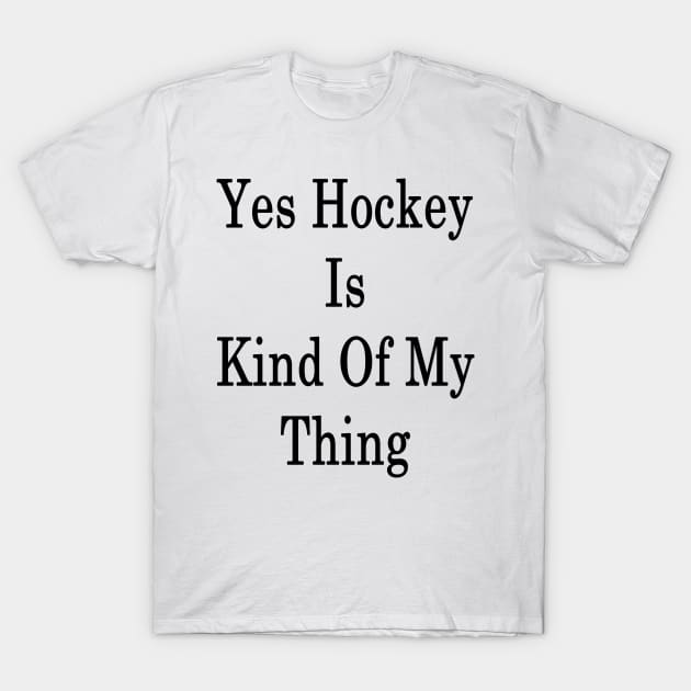 Yes Hockey Is Kind Of My Thing T-Shirt by supernova23